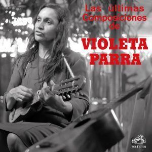 VIOLETA PARRA: el renacimiento de «LAS ÚLTIMAS COMPOSICIONES»